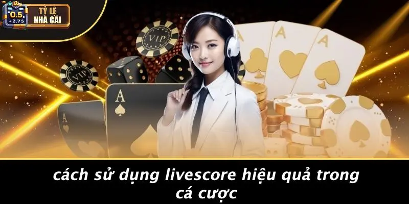 Cách Sử Dụng Livescore Hiệu Quả Trong Cá Cược