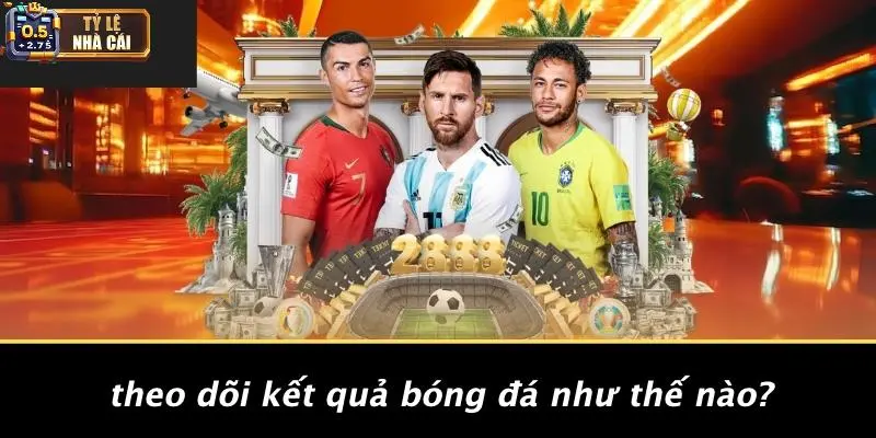 Theo Dõi Kết Quả Bóng Đá Như Thế Nào?