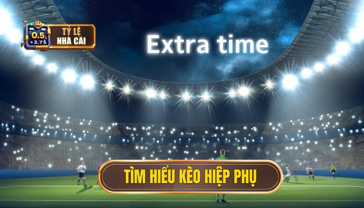 Hiểu rõ kèo hiệp phụ là gì