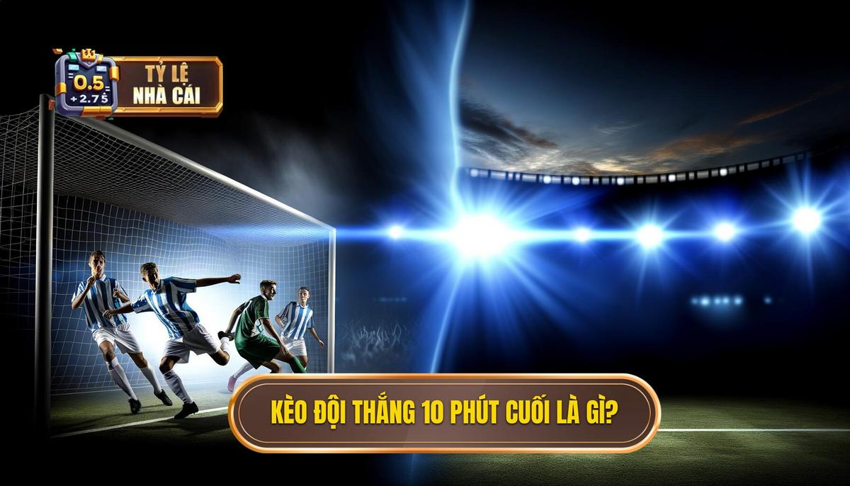 Kèo cược đội thắng trong 10 phút cuối trận là gì_