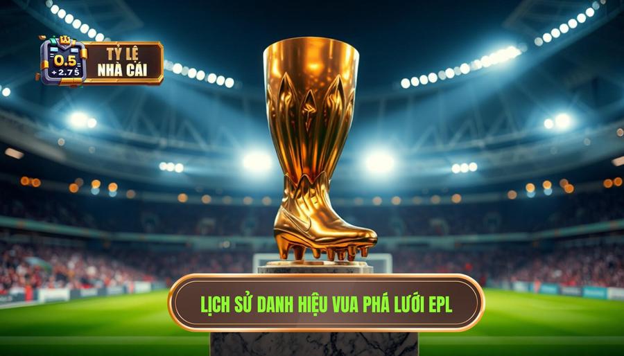 Lịch sử và ý nghĩa của danh hiệu Vua phá lưới Ngoại hạng Anh